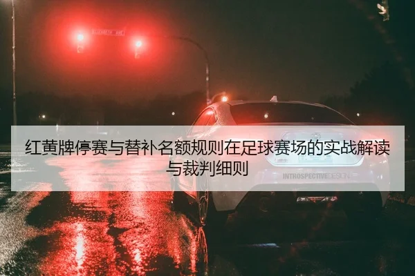 红黄牌停赛与替补名额规则在足球赛场的实战解读与裁判细则
